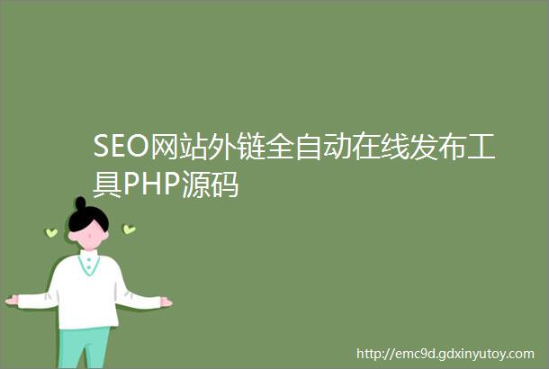 SEO网站外链全自动在线发布工具PHP源码