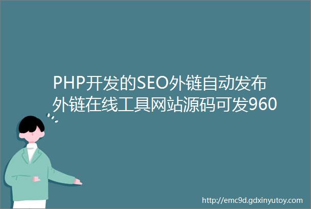 PHP开发的SEO外链自动发布外链在线工具网站源码可发9600